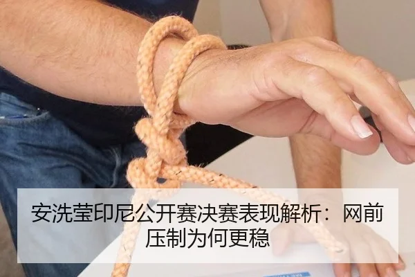 安洗莹印尼公开赛决赛表现解析：网前压制为何更稳